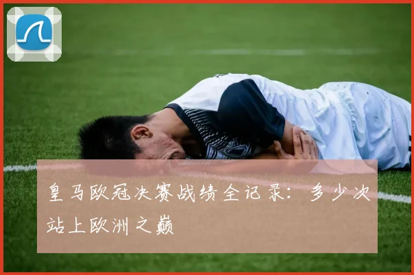 皇马欧冠决赛战绩全记录：多少次站上欧洲之巅