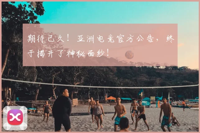 期待已久！亚洲电竞官方公告，终于揭开了神秘面纱！