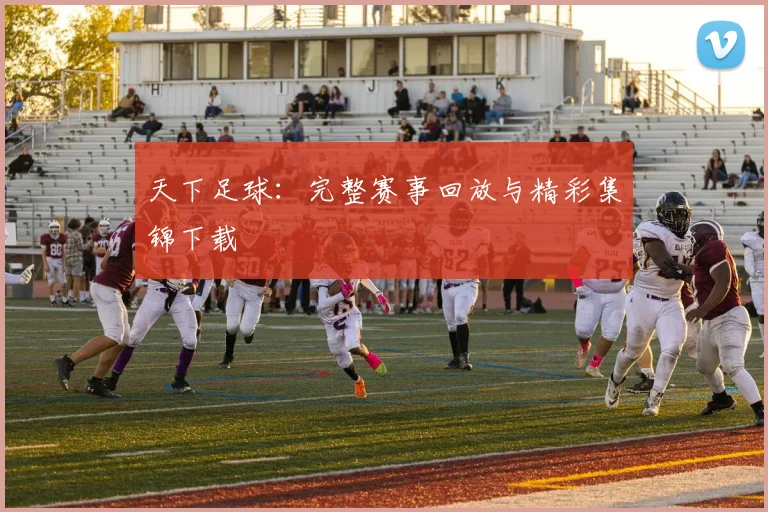 天下足球:完整赛事回放与精彩集锦下载