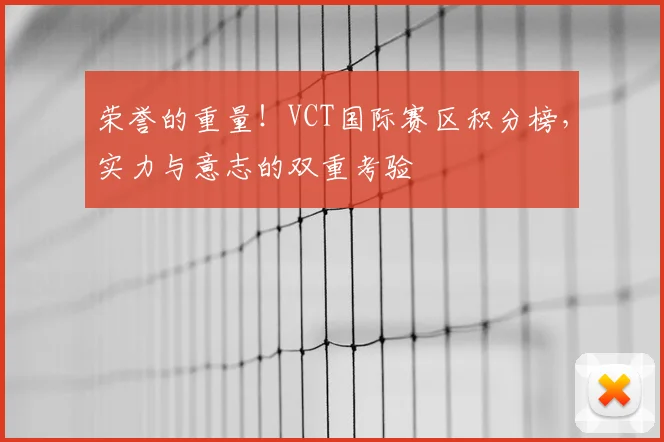 荣誉的重量!VCT国际赛区积分榜,实力与意志的双重考验