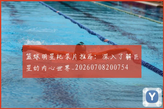 篮球明星纪录片推荐:深入了解巨星的内心世界_20260708200754