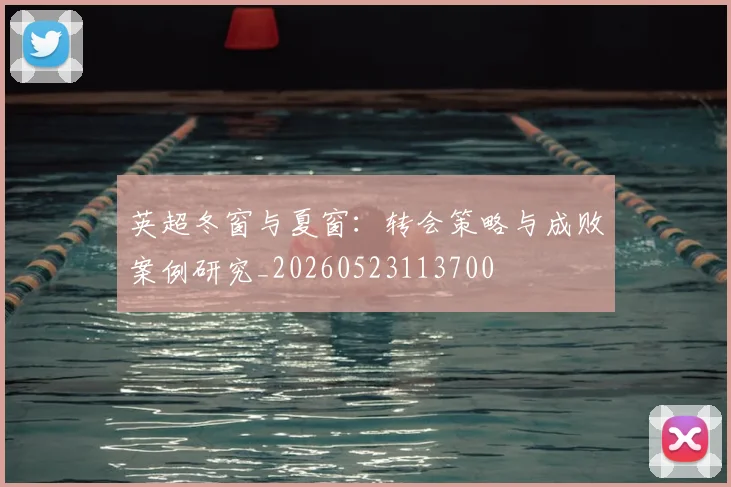 英超冬窗与夏窗:转会策略与成败案例研究_20260523113700