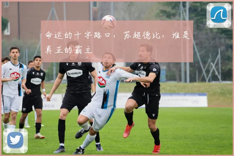 命运的十字路口,苏超德比,谁是真正的霸主