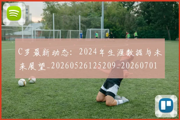 C罗最新动态:2024年生涯数据与未来展望_20260526125209_20260701213027
