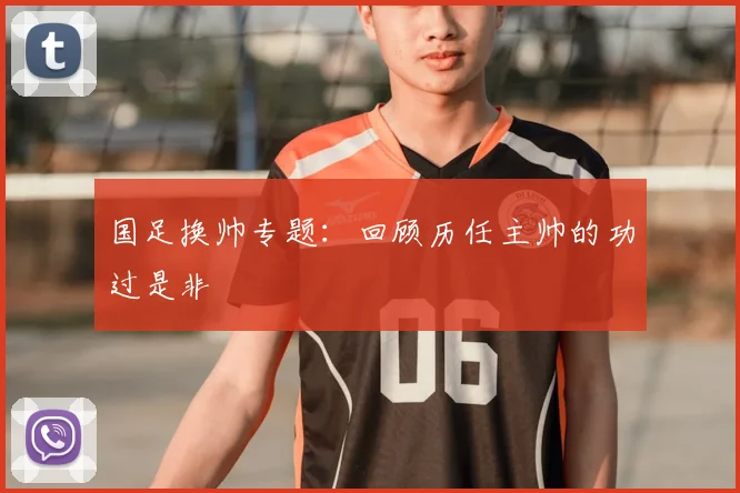 国足换帅专题：回顾历任主帅的功过是非