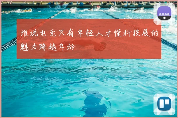 谁说电竞只有年轻人才懂科技展的魅力跨越年龄
