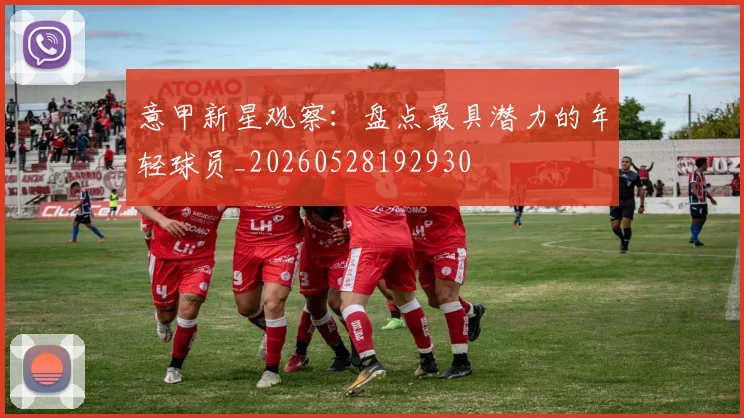 意甲新星观察:盘点最具潜力的年轻球员_20260528192930