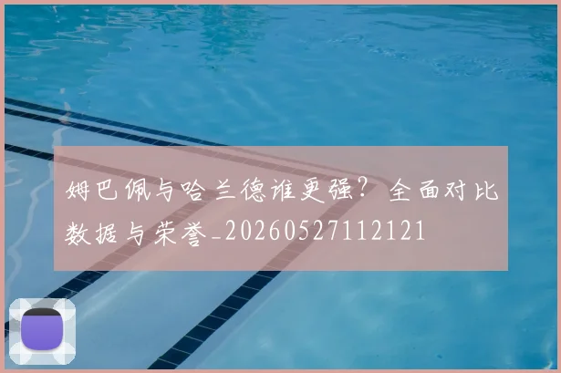 姆巴佩与哈兰德谁更强?全面对比数据与荣誉_20260527112121