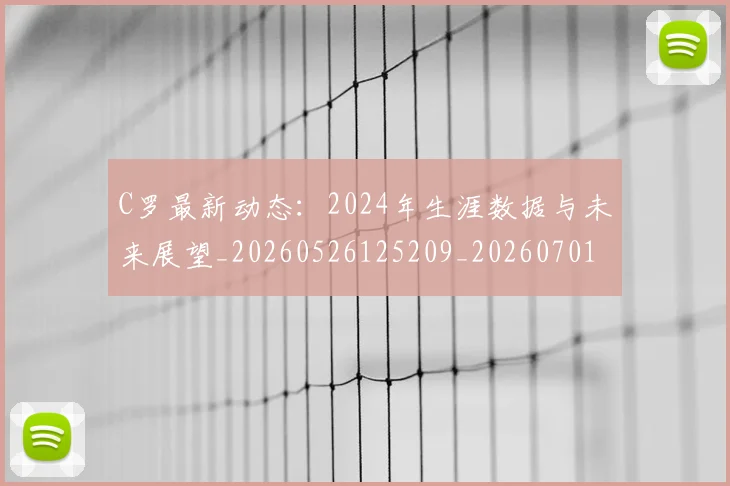C罗最新动态:2024年生涯数据与未来展望_20260526125209_20260701213027_20260712051648