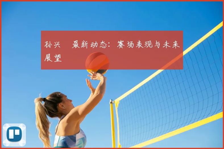 孙兴慜最新动态:赛场表现与未来展望
