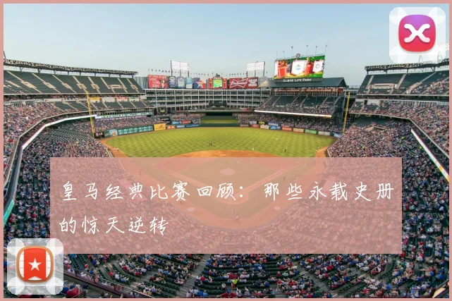 皇马经典比赛回顾:那些永载史册的惊天逆转