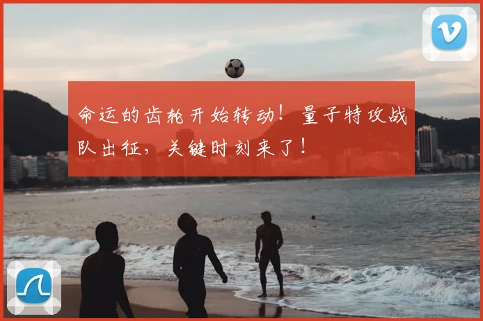 命运的齿轮开始转动!量子特攻战队出征,关键时刻来了!
