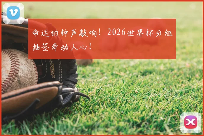 命运的钟声敲响!2026世界杯分组抽签牵动人心!