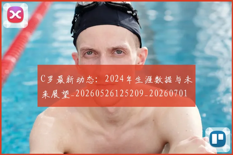 C罗最新动态:2024年生涯数据与未来展望_20260526125209_20260701213027_20260712051648