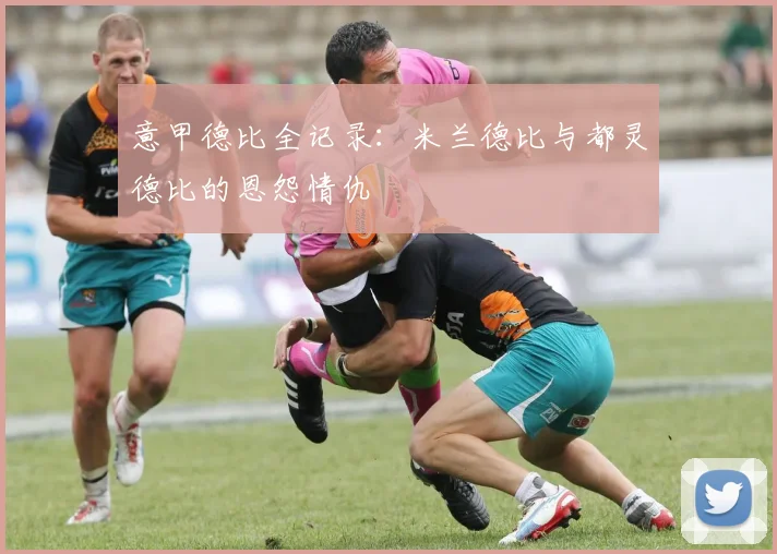意甲德比全记录:米兰德比与都灵德比的恩怨情仇