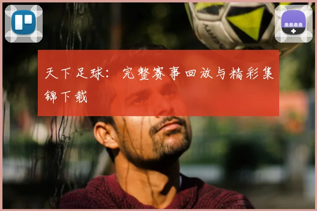 天下足球：完整赛事回放与精彩集锦下载