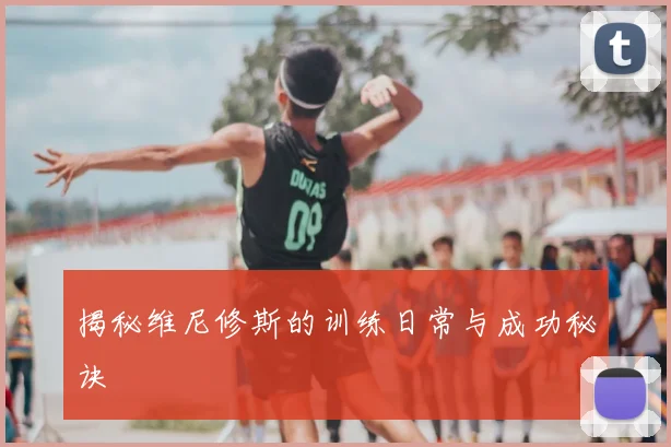 揭秘维尼修斯的训练日常与成功秘诀