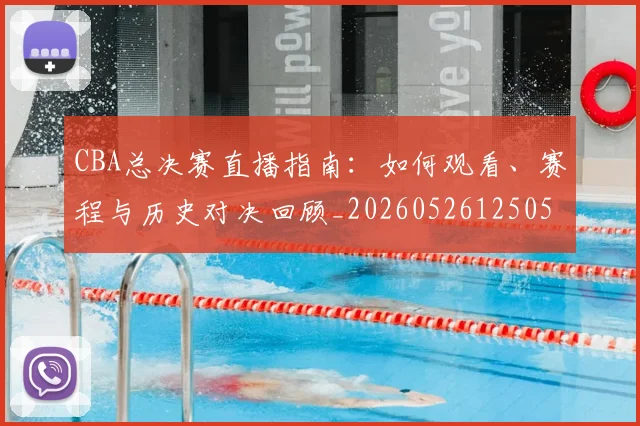 CBA总决赛直播指南：如何观看、赛程与历史对决回顾_20260526125050