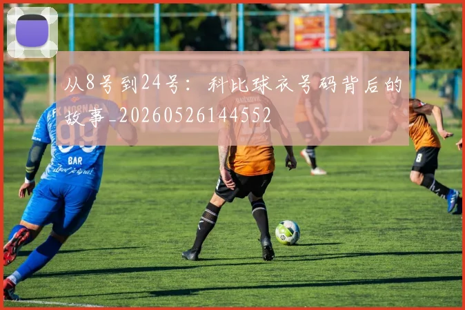 从8号到24号:科比球衣号码背后的故事_20260526144552