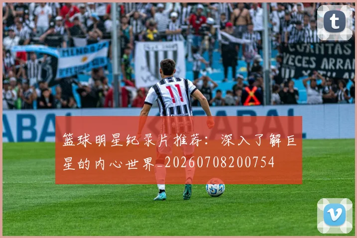 篮球明星纪录片推荐:深入了解巨星的内心世界_20260708200754