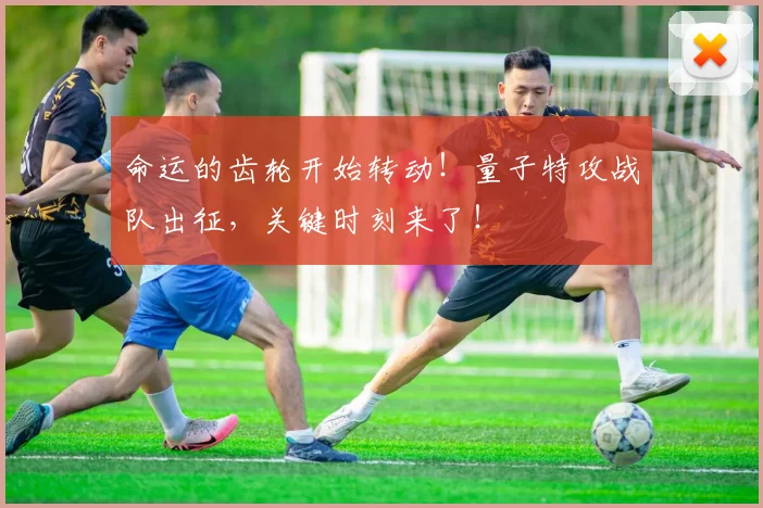 命运的齿轮开始转动！量子特攻战队出征，关键时刻来了！