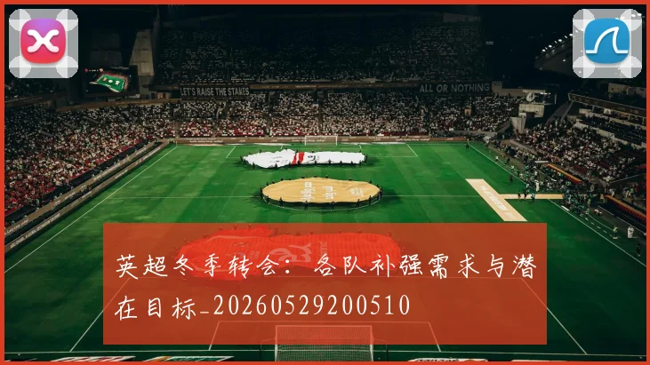 英超冬季转会:各队补强需求与潜在目标_20260529200510
