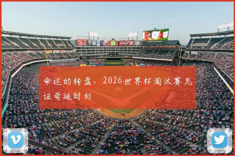 命运的转盘,2026世界杯淘汰赛见证奇迹时刻