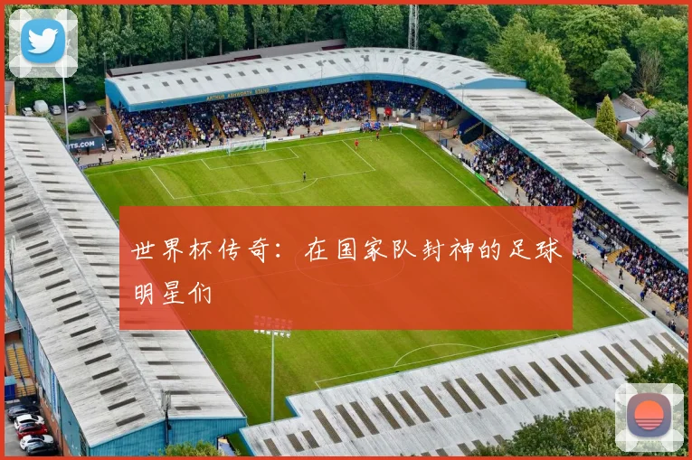 世界杯传奇:在国家队封神的足球明星们