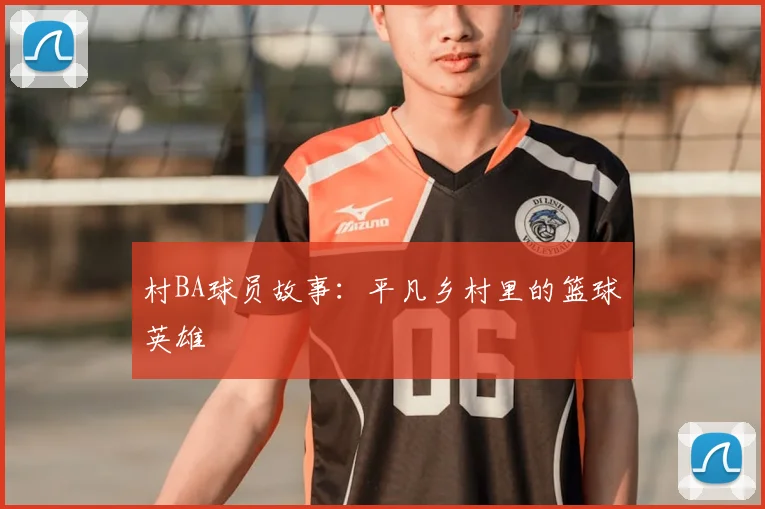 村BA球员故事:平凡乡村里的篮球英雄