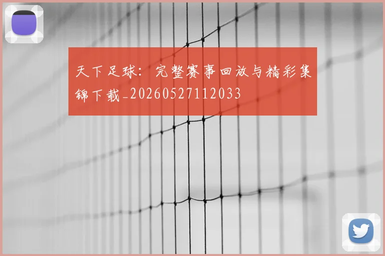 天下足球：完整赛事回放与精彩集锦下载_20260527112033