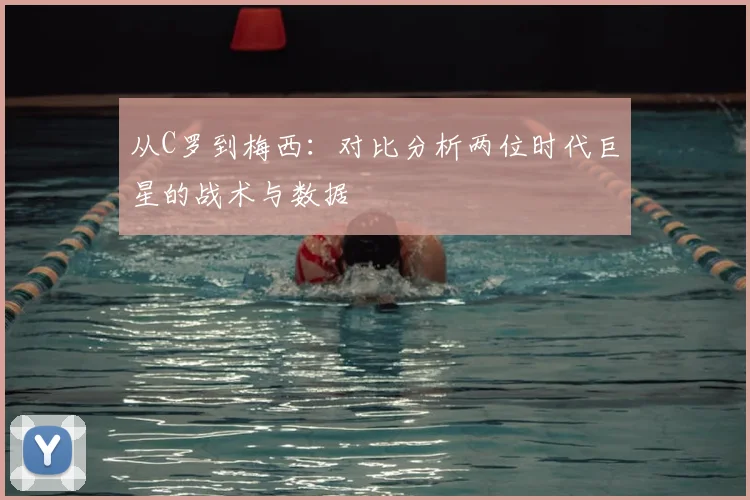 从C罗到梅西:对比分析两位时代巨星的战术与数据