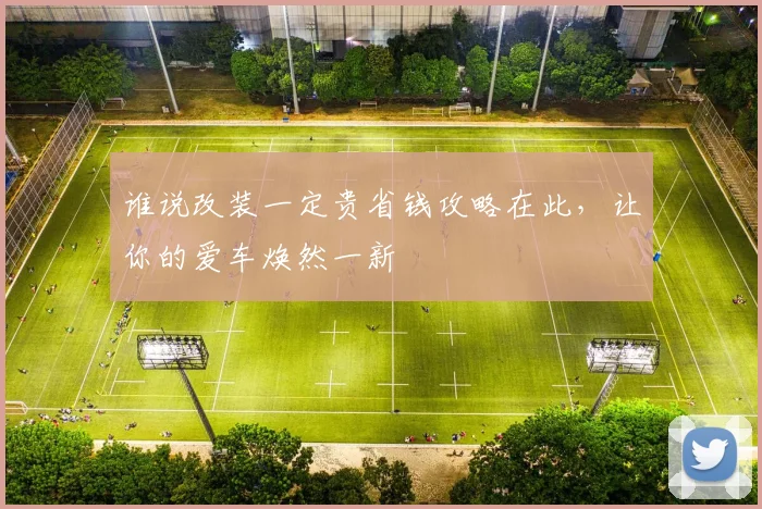 谁说改装一定贵省钱攻略在此,让你的爱车焕然一新